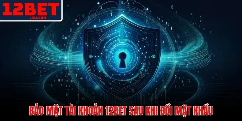 Cách Đổi Mật Khẩu 12BET | Hướng Dẫn Bảo Vệ Tài Khoản 3 Lớp bảo vệ tài khoản 12BET với mật khẩu mạnh và 2FA