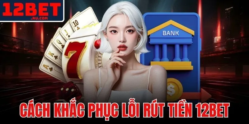 cách khắc phục lỗi rút tiền 12BET