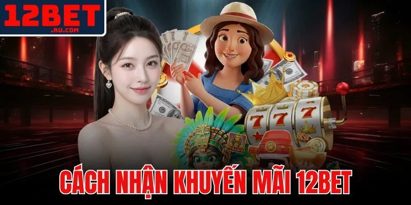 cách nhận khuyến mãi 12BET