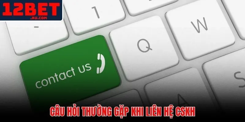 Liên hệ 12BET 3 Giải đáp nhanh các thắc mắc phổ biến khi liên hệ 12BET