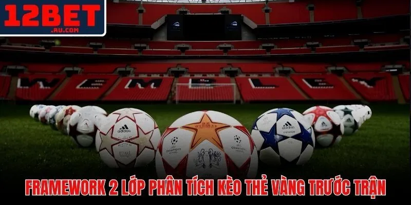 Kèo Thẻ Vàng 12BET | Cách Phân Tích Và Đặt Cược Chuẩn Xác 3 Hai lớp dữ liệu quyết định phán đoán kèo thẻ phạt